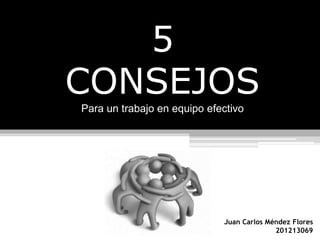 5
CONSEJOS
Para un trabajo en equipo efectivo
Juan Carlos Méndez Flores
201213069
 