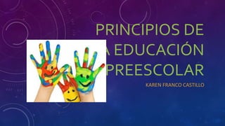 PRINCIPIOS DE
LA EDUCACIÓN
PREESCOLAR
KAREN FRANCO CASTILLO
 