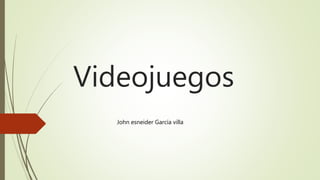 Videojuegos
John esneider García villa
 