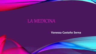 LA MEDICINA
Vanessa Castaño Serna
 