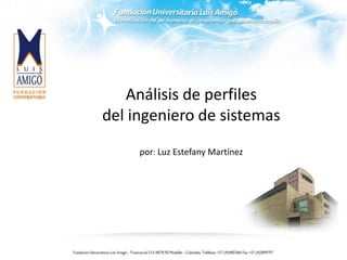Análisis de perfiles
del ingeniero de sistemas
por: Luz Estefany Martínez
 