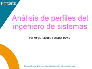 Análisis de perfiles del
ingeniero de sistemas
Por Angie Tatiana Venegas David
 
