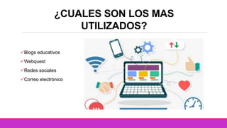 ¿CUALES SON LOS MAS
UTILIZADOS?
Blogs educativos
Webquest
Redes sociales
Correo electrónico
 