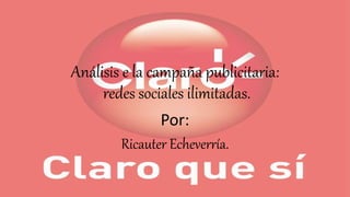 Análisis e la campaña publicitaria:
redes sociales ilimitadas.
Por:
Ricauter Echeverría.
 