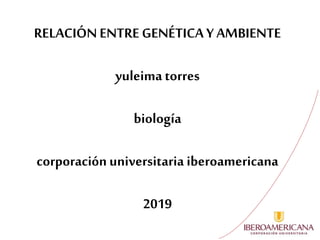 RELACIÓN ENTRE GENÉTICA Y AMBIENTE
yuleima torres
biología
corporaciónuniversitaria iberoamericana
2019
 