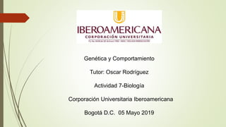 Genética y Comportamiento
Tutor: Oscar Rodríguez
Actividad 7-Biología
Corporación Universitaria Iberoamericana
Bogotá D.C. 05 Mayo 2019
 