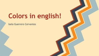Colors in english!
Isela Guerrero Cervantes
 