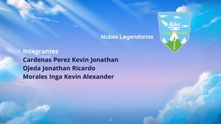 Nubes Legendarias
⬩ Integrantes
Cardenas Perez Kevin Jonathan
Ojeda Jonathan Ricardo
Morales Inga Kevin Alexander
⬩
⬩
1
 