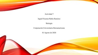 Actividad 7
Ingrid Yesenia Pabón Ramírez
Biología
Corporación Universitaria Iberoamericana
01 Agosto de 2020
 