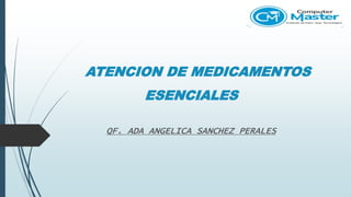 ATENCION DE MEDICAMENTOS
ESENCIALES
QF. ADA ANGELICA SANCHEZ PERALES
 