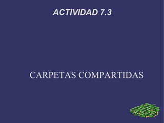 ACTIVIDAD 7.3 CARPETAS COMPARTIDAS 