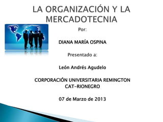 Por:

        DIANA MARÍA OSPINA

            Presentado a:

        León Andrés Agudelo

CORPORACIÓN UNIVERSITARIA REMINGTON
          CAT-RIONEGRO

        07 de Marzo de 2013
 