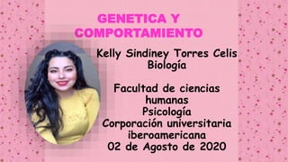 Kelly Sindiney Torres Celis
Biología
Facultad de ciencias
humanas
Psicología
Corporación universitaria
iberoamericana
02 de Agosto de 2020
GENETICA Y
COMPORTAMIENTO
 