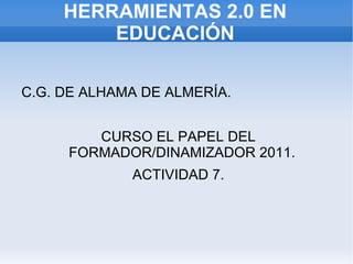 HERRAMIENTAS 2.0 EN EDUCACIÓN ,[object Object],CURSO EL PAPEL DEL FORMADOR/DINAMIZADOR 2011.  ACTIVIDAD 7. 