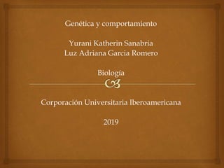 Genética y comportamiento
Yurani Katherin Sanabria
Luz Adriana Garcia Romero
Biología
Corporación Universitaria Iberoamericana
2019
 