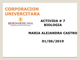 CORPORACION
UNIVERCITARA
ACTIVIDA # 7
BIOLOGIA
MARIA ALEJANDRA CASTRO
01/06/2019
 