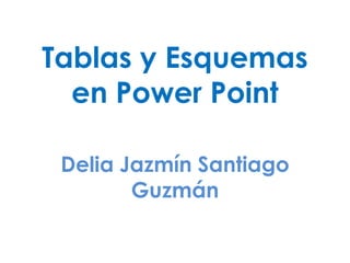 Tablas y Esquemas
  en Power Point

 Delia Jazmín Santiago
        Guzmán
 