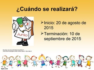 ¿Cuándo se realizará?
Inicio: 20 de agosto de
2015
Terminación: 10 de
septiembre de 2015
http://tse1.mm.bing.net/th?&id=JN.IaVB0mcT
%2bX7N8/DF48jcwg&w=300&h=300&c=0&pid=1.9&rs=0&p=0
 