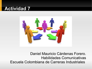 Actividad 7




             Daniel Mauricio Cárdenas Forero.
                   Habilidades Comunicativas
  Escuela Colombiana de Carreras Industriales
 