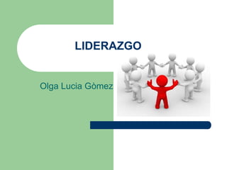 LIDERAZGO
Olga Lucia Gòmez
 