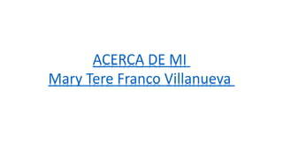 ACERCA DE MI
Mary Tere Franco Villanueva
 