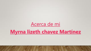 Acerca de mi
Myrna lizeth chavez Martínez
 