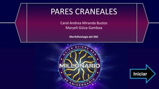 Iniciar
PARES CRANEALES
Carol Andrea Miranda Bustos
Maryeli Güiza Gamboa
Morfofisiología del SNC
 