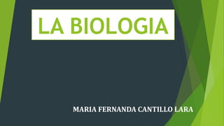 LA BIOLOGIA
MARIA FERNANDA CANTILLO LARA
 