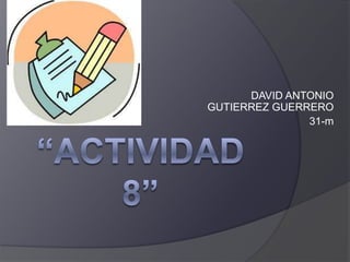 “Actividad 8” DAVID ANTONIO GUTIERREZ GUERRERO 31-m 