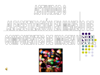 ALFABETIZACIÓN EN MANEJO DE COMPONENTES DE IMAGEN VISUAL ACTIVIDAD 8 