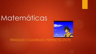 Matemáticas
TRINOMIO CUADRADO PERFECTO (TCP)

 