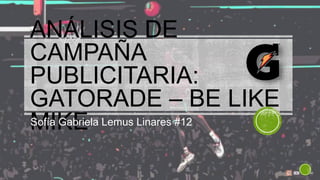 ANÁLISIS DE
CAMPAÑA
PUBLICITARIA:
GATORADE – BE LIKE
MIKESofía Gabriela Lemus Linares #12
 