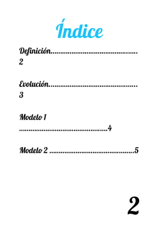 Índice  
Definición…………………………………..…..
2 
 
Evolución.………………………………….…...
3 
 
Modelo 1 
…………………………………….….4 
 
Modelo 2 ……………………………….……..5  
 
 
 
 
2
 