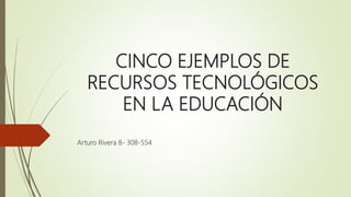 CINCO EJEMPLOS DE
RECURSOS TECNOLÓGICOS
EN LA EDUCACIÓN
Arturo Rivera 8- 308-554
 