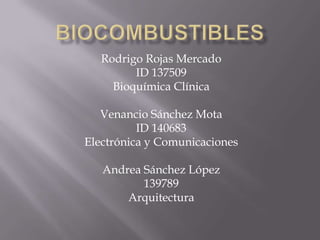 biocombustibles Rodrigo Rojas Mercado ID 137509 Bioquímica Clínica Venancio Sánchez Mota ID 140683 Electrónica y Comunicaciones Andrea Sánchez López 139789 Arquitectura 