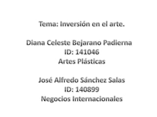 Tema: Inversión en el arte. Diana Celeste BejaranoPadierna ID: 141046 ArtesPlásticas José Alfredo Sánchez Salas ID: 140899 NegociosInternacionales 