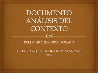 KELLY JOHANNA VIDAL SOLANO
I.E. EL RECREO, SEDE FILO DE PLATANARES
2016
 