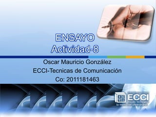 ENSAYOActividad-8  Oscar Mauricio González ECCI-Tecnicas de Comunicación Co: 2011181463 