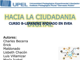 CURSO B-LEARNING APOYADO EN EVEA
Autores:
Charles Becerra
Erick
Maldonado
Lisbeth Chacón
Luis Villamizar
 