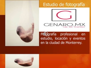 Fotografía profesional en
estudio, locación y eventos
en la ciudad de Monterrey.
Estudio de fotografía
 