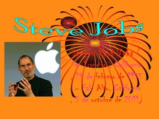 Steven Paul Jobs (
 San Francisco, California
, 24 de febrero de 1955
  – Palo Alto, California
, 5 de octubre de 2011)
 