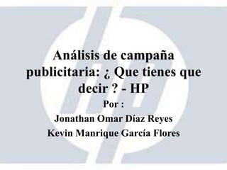 Análisis de campaña
publicitaria: ¿ Que tienes que
decir ? - HP
Por :
Jonathan Omar Díaz Reyes
Kevin Manrique García Flores
 