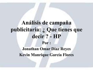 Análisis de campaña
publicitaria: ¿ Que tienes que
decir ? - HP
Por :
Jonathan Omar Díaz Reyes
Kevin Manrique García Flores
 