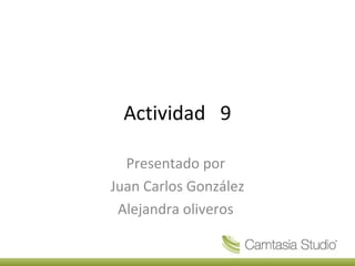 Actividad 9
Presentado por
Juan Carlos González
Alejandra oliveros
 