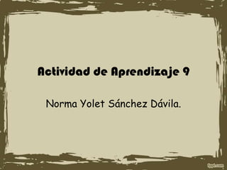 Actividad de Aprendizaje 9
Norma Yolet Sánchez Dávila.
 