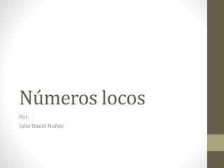 Números locos 
Por: 
Julio David Nuñez 
 