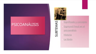 PSICOANÁLISIS
SUBTEMAS
• Significado y concepto
• Sigmund Freud en el
psicoanálisis
• Historia
• La libido
 