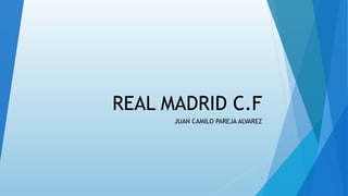 REAL MADRID C.F
JUAN CAMILO PAREJA ALVAREZ
1
 