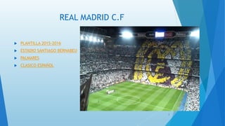 REAL MADRID C.F
 PLANTILLA 2015-2016
 ESTADIO SANTIAGO BERNABEU
 PALMARES
 CLASICO ESPAÑOL
2
 