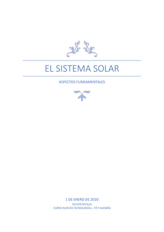 EL SISTEMA SOLAR
ASPECTOS FUNDAMENTALES
1 DE ENERO DE 2020
OLIVER SEVILLA
CURSO NUEVAS TECNOLOGÍAs – FÉ Y ALEGRÍA
 